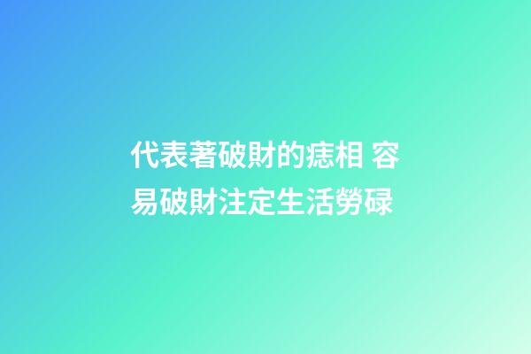 代表著破財的痣相 容易破財注定生活勞碌